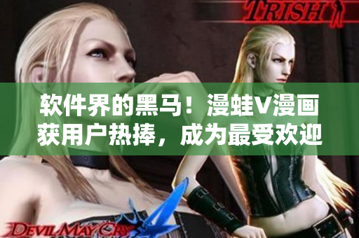 軟件界的黑馬！漫蛙V漫畫獲用戶熱捧，成為最受歡迎的漫畫閱讀軟件之一