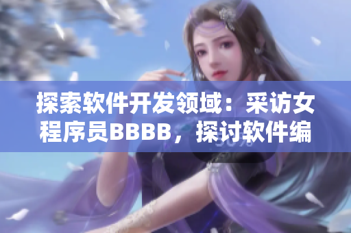 探索軟件開發(fā)領域：采訪女程序員BBBB，探討軟件編寫的實踐與挑戰(zhàn)