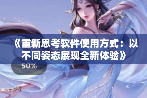 《重新思考軟件使用方式：以不同姿態(tài)展現(xiàn)全新體驗(yàn)》