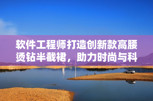 軟件工程師打造創(chuàng)新款高腰燙鉆半截裙，助力時尚與科技的完美結合