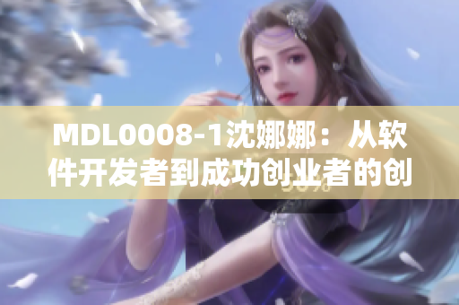 MDL0008-1沈娜娜：從軟件開發(fā)者到成功創(chuàng)業(yè)者的創(chuàng)新之路