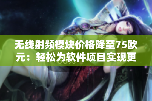 無線射頻模塊價格降至75歐元：輕松為軟件項目實(shí)現(xiàn)更高效通信