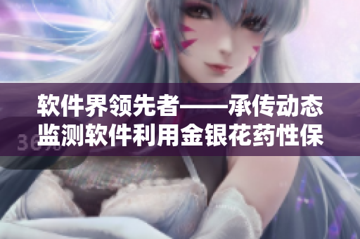 軟件界領(lǐng)先者——承傳動(dòng)態(tài)監(jiān)測軟件利用金銀花藥性保障數(shù)據(jù)安全