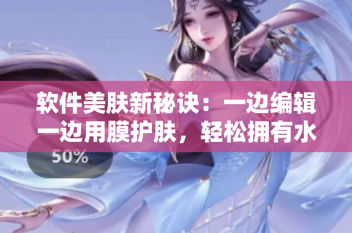 軟件美膚新秘訣：一邊編輯一邊用膜護膚，輕松擁有水潤亮膚