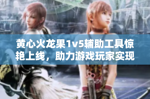 黃心火龍果1v5輔助工具驚艷上線，助力游戲玩家實(shí)現(xiàn)逆襲！