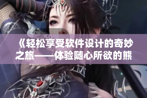 《輕松享受軟件設(shè)計的奇妙之旅——體驗隨心所欲的熊掌游戲》