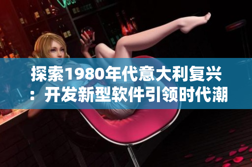 探索1980年代意大利復(fù)興：開發(fā)新型軟件引領(lǐng)時(shí)代潮流