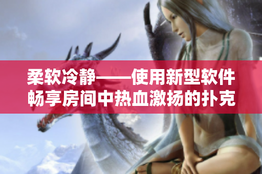 柔軟冷靜——使用新型軟件暢享房間中熱血激揚的撲克游戲
