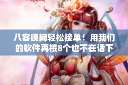 八客晚間輕松接單！用我們的軟件再接8個也不在話下