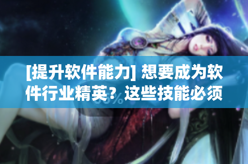 [提升軟件能力] 想要成為軟件行業(yè)精英？這些技能必須掌握！