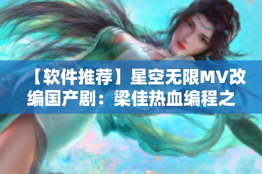 【軟件推薦】星空無限MV改編國產(chǎn)?。毫杭褵嵫幊讨? title=