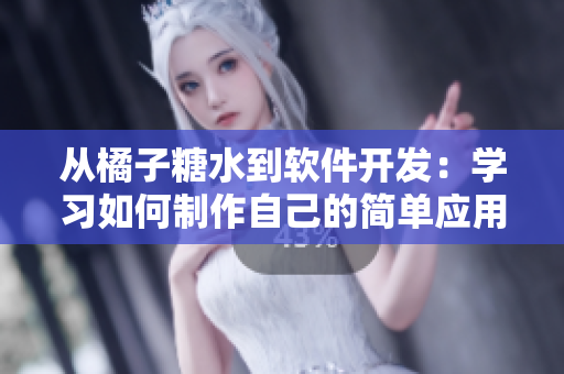 從橘子糖水到軟件開發(fā)：學(xué)習(xí)如何制作自己的簡單應(yīng)用程序