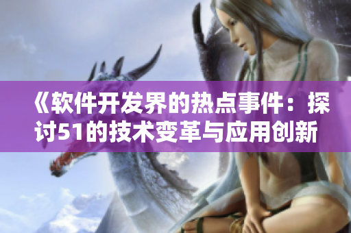 《軟件開發(fā)界的熱點事件：探討51的技術(shù)變革與應(yīng)用創(chuàng)新》