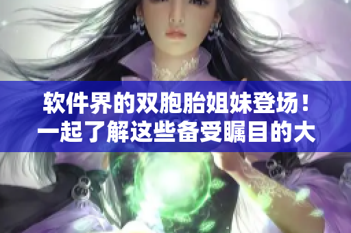 軟件界的雙胞胎姐妹登場！一起了解這些備受矚目的大牌軟件