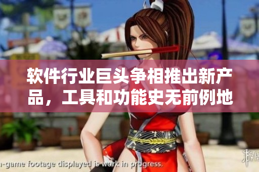 軟件行業(yè)巨頭爭(zhēng)相推出新產(chǎn)品，工具和功能史無(wú)前例地豐富