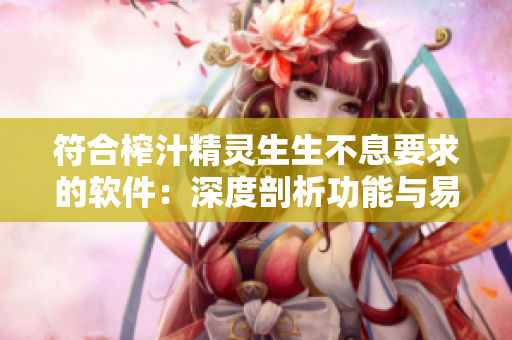 符合榨汁精靈生生不息要求的軟件：深度剖析功能與易用性