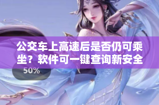 公交車上高速后是否仍可乘坐？軟件可一鍵查詢新安全路線！