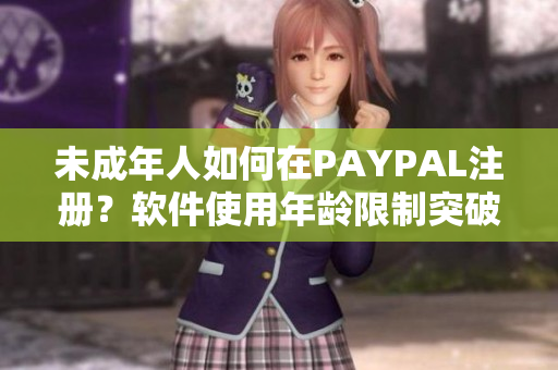 未成年人如何在PAYPAL注冊(cè)？軟件使用年齡限制突破