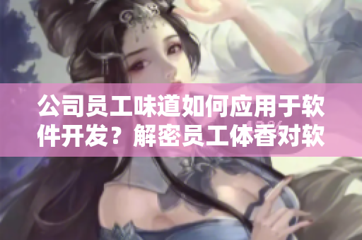 公司員工味道如何應(yīng)用于軟件開(kāi)發(fā)？解密員工體香對(duì)軟件品質(zhì)的影響