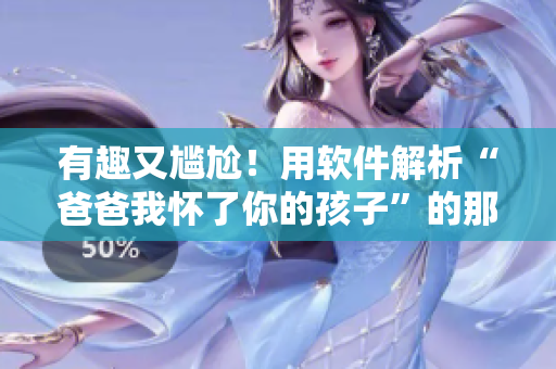 有趣又尷尬！用軟件解析“爸爸我懷了你的孩子”的那些事