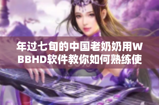 年過七旬的中國老奶奶用WBBHD軟件教你如何熟練使用電腦
