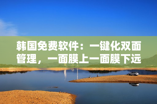 韓國(guó)免費(fèi)軟件：一鍵化雙面管理，一面膜上一面膜下遠(yuǎn)古時(shí)代