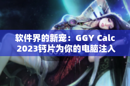 軟件界的新寵：GGY Calc 2023鈣片為你的電腦注入強(qiáng)勁動力