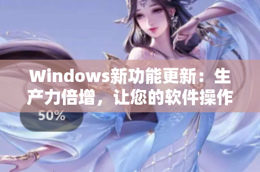 Windows新功能更新：生產(chǎn)力倍增，讓您的軟件操作更加便捷