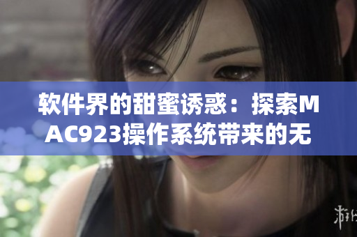 軟件界的甜蜜誘惑：探索MAC923操作系統(tǒng)帶來的無限可能