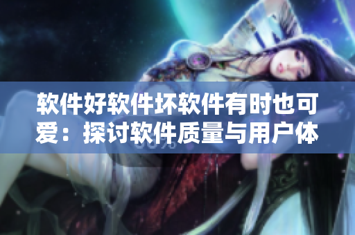 軟件好軟件壞軟件有時也可愛：探討軟件質(zhì)量與用戶體驗的關系