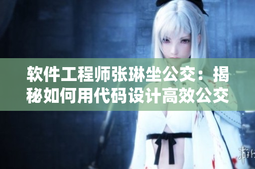 軟件工程師張琳坐公交：揭秘如何用代碼設計高效公交系統(tǒng)