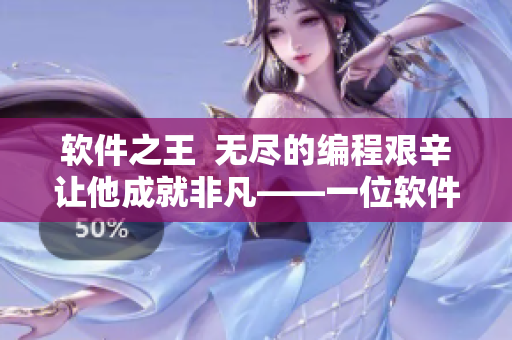 軟件之王  無盡的編程艱辛讓他成就非凡——一位軟件開發(fā)者的故事