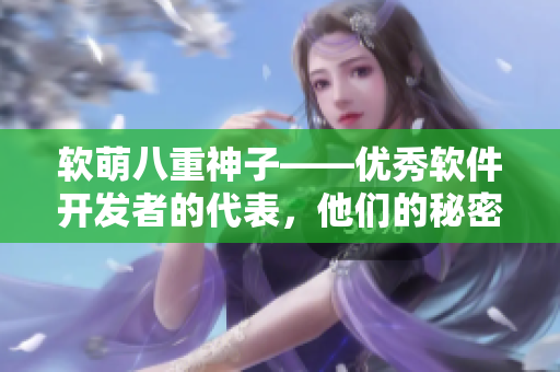 軟萌八重神子——優(yōu)秀軟件開發(fā)者的代表，他們的秘密就在這里！