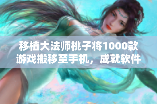 移植大法師桃子將1000款游戲搬移至手機，成就軟件界宏偉壯舉