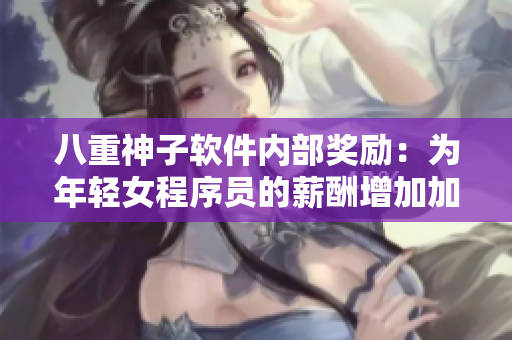 八重神子軟件內部獎勵：為年輕女程序員的薪酬增加加碼