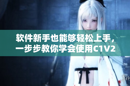 軟件新手也能夠輕松上手，一步步教你學(xué)會使用C1V2！