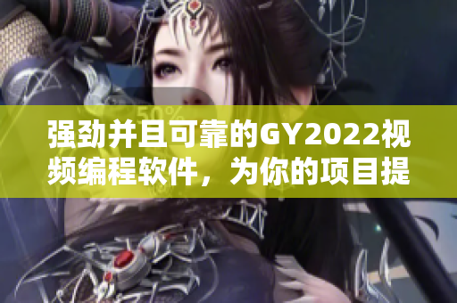 強勁并且可靠的GY2022視頻編程軟件，為你的項目提供專業(yè)支持