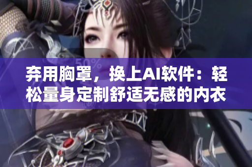 棄用胸罩，換上AI軟件：輕松量身定制舒適無感的內(nèi)衣款式！
