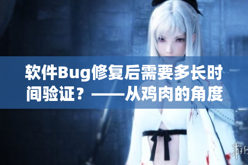 軟件Bug修復后需要多長時間驗證？——從雞肉的角度看軟件測試。