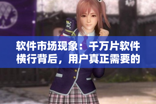 軟件市場現(xiàn)象：千萬片軟件橫行背后，用戶真正需要的是什么？