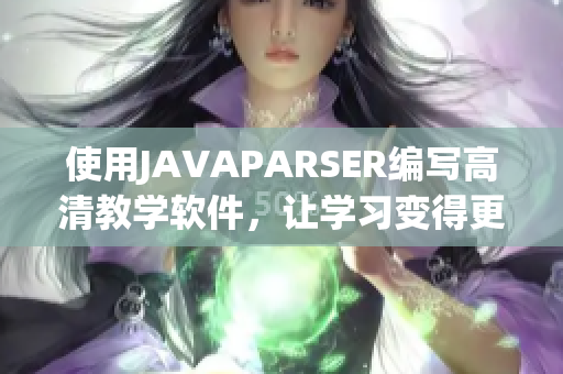 使用JAVAPARSER編寫高清教學(xué)軟件，讓學(xué)習(xí)變得更加簡(jiǎn)單易懂