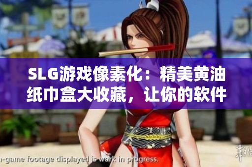 SLG游戲像素化：精美黃油紙巾盒大收藏，讓你的軟件界面更加酷炫！