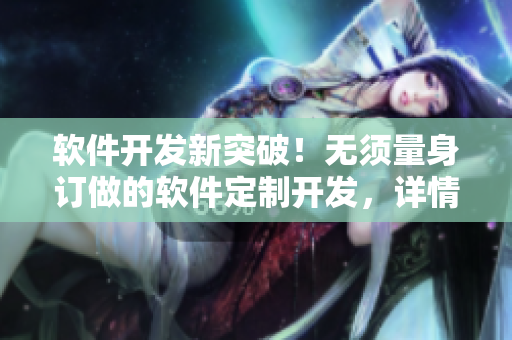 軟件開發(fā)新突破！無須量身訂做的軟件定制開發(fā)，詳情請看視頻！