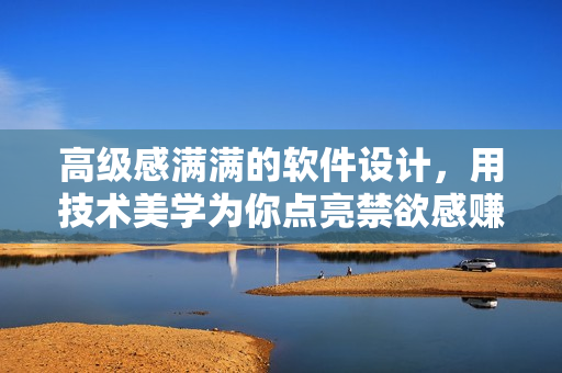 高級感滿滿的軟件設(shè)計，用技術(shù)美學(xué)為你點(diǎn)亮禁欲感賺足眼球！