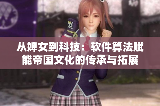 從婢女到科技：軟件算法賦能帝國(guó)文化的傳承與拓展
