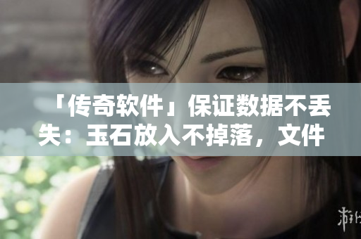 「傳奇軟件」保證數(shù)據(jù)不丟失：玉石放入不掉落，文件妥善保存
