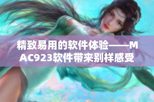 精致易用的軟件體驗(yàn)——MAC923軟件帶來(lái)別樣感受