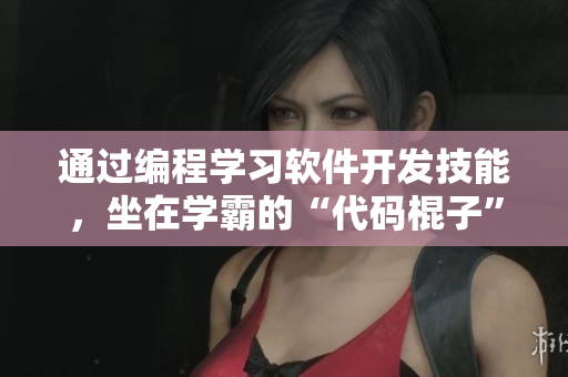 通過(guò)編程學(xué)習(xí)軟件開發(fā)技能，坐在學(xué)霸的“代碼棍子”上