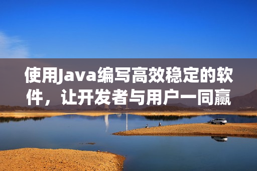 使用Java編寫高效穩(wěn)定的軟件，讓開發(fā)者與用戶一同贏得軟件革命