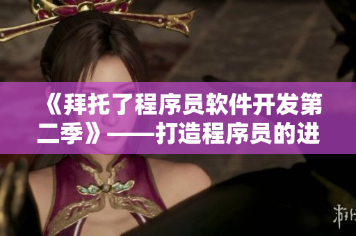 《拜托了程序員軟件開發(fā)第二季》——打造程序員的進(jìn)階指南